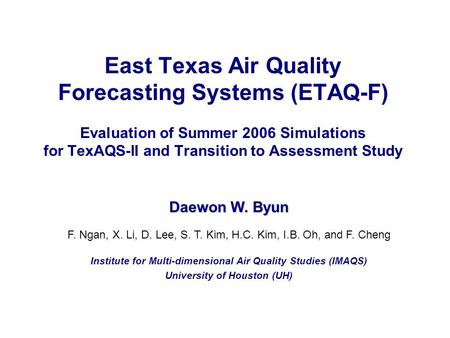East Texas Air Quality Forecasting Systems (ETAQ-F) Evaluation of Summer 2006 Simulations for TexAQS-II and Transition to Assessment Study Daewon W. Byun.