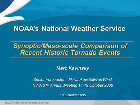 Synoptic/Meso-scale Comparison of Recent Historic Tornado Events Marc Kavinsky Senior Forecaster – Milwaukee/Sullivan WFO NWA 31 st Annual Meeting 14-19.