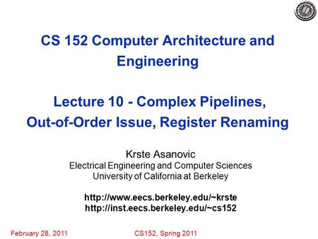 February 28, 2011CS152, Spring 2011 CS 152 Computer Architecture and Engineering Lecture 10 - Complex Pipelines, Out-of-Order Issue, Register Renaming.