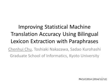 Improving Statistical Machine Translation Accuracy Using Bilingual Lexicon Extraction with Paraphrases Chenhui Chu, Toshiaki Nakazawa, Sadao Kurohashi.