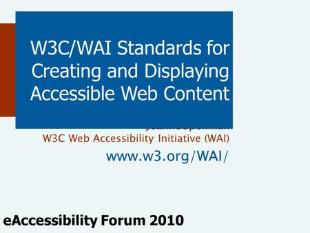 Jeanne Spellman W3C Web Accessibility Initiative (WAI) www.w3.org/WAI/ W3C/WAI Standards for Creating and Displaying Accessible Web Content eAccessibility.