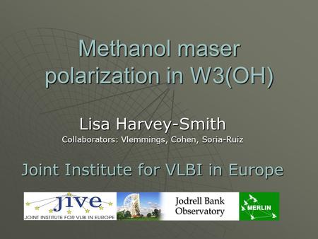 Methanol maser polarization in W3(OH) Lisa Harvey-Smith Collaborators: Vlemmings, Cohen, Soria-Ruiz Joint Institute for VLBI in Europe.