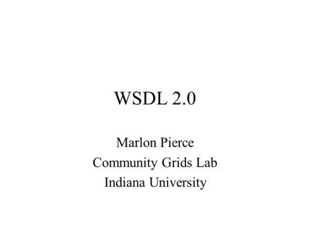 WSDL 2.0 Marlon Pierce Community Grids Lab Indiana University.