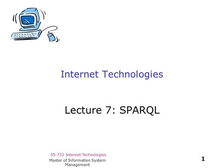 95-733 Internet Technologies 1 Master of Information System Management Internet Technologies Lecture 7: SPARQL.