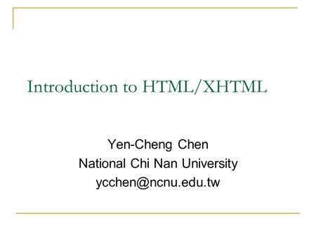 Introduction to HTML/XHTML Yen-Cheng Chen National Chi Nan University