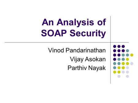 An Analysis of SOAP Security Vinod Pandarinathan Vijay Asokan Parthiv Nayak.