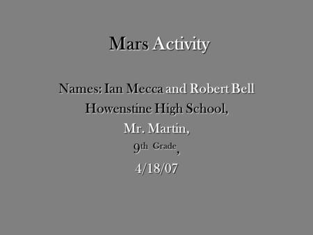 Mars Activity Names: Ian Mecca and Robert Bell Howenstine High School, Mr. Martin, 9 th Grade, 4/18/07.