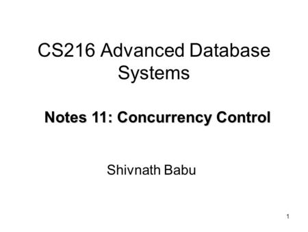 1 CS216 Advanced Database Systems Shivnath Babu Notes 11: Concurrency Control.