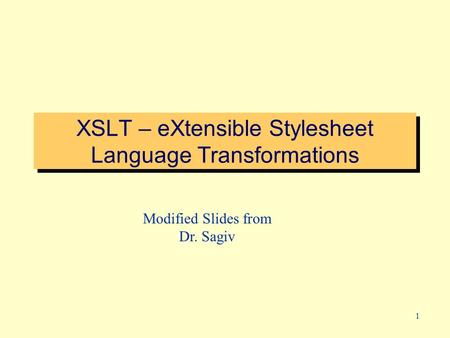 1 XSLT – eXtensible Stylesheet Language Transformations Modified Slides from Dr. Sagiv.