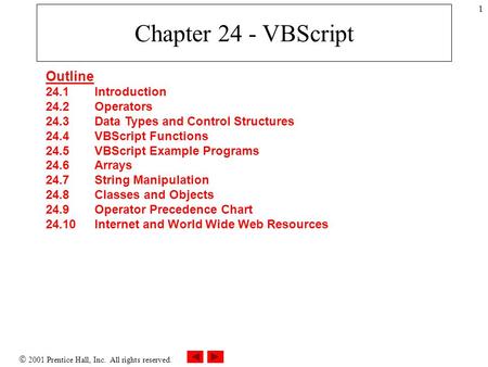  2001 Prentice Hall, Inc. All rights reserved. 1 Chapter 24 - VBScript Outline 24.1 Introduction 24.2 Operators 24.3 Data Types and Control Structures.