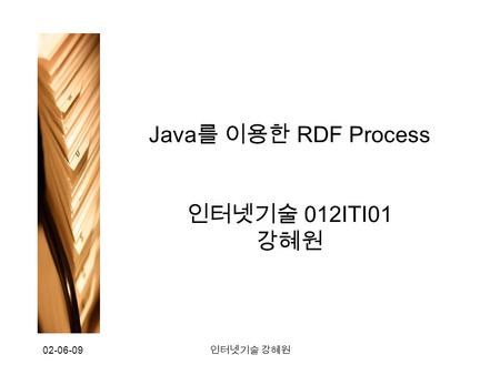 02-06-09 인터넷기술 강혜원 Java 를 이용한 RDF Process 인터넷기술 012ITI01 강혜원.