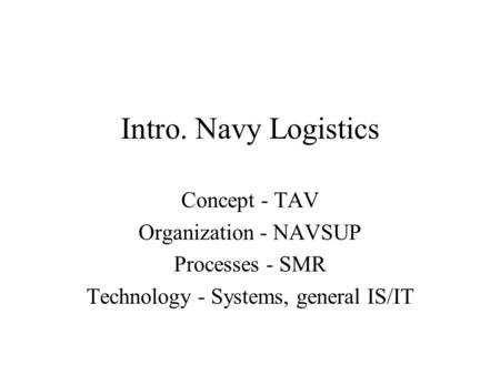 Intro. Navy Logistics Concept - TAV Organization - NAVSUP Processes - SMR Technology - Systems, general IS/IT.