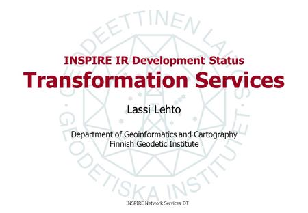 Department of Geoinformatics and Cartography Finnish Geodetic Institute INSPIRE Network Services DT INSPIRE IR Development Status Transformation Services.