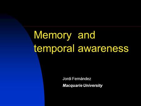 Memory and temporal awareness Jordi Fernández Macquarie University.