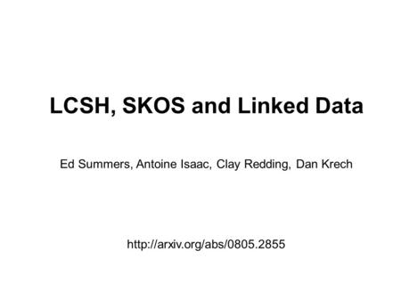 LCSH, SKOS and Linked Data Ed Summers, Antoine Isaac, Clay Redding, Dan Krech