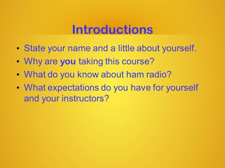 Introductions State your name and a little about yourself. Why are you taking this course? What do you know about ham radio? What expectations do you have.