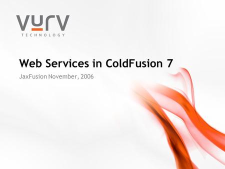 Web Services in ColdFusion 7 JaxFusion November, 2006.