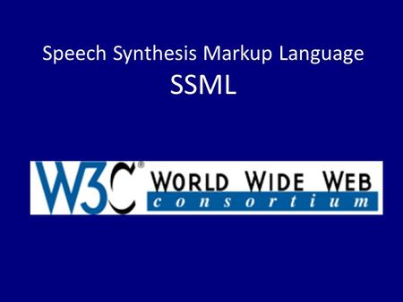 Speech Synthesis Markup Language SSML. Introduced in September 2004 XML based Assists the generation of synthetic speech Specifies the way speech is outputted.