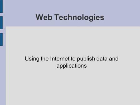 Web Technologies Using the Internet to publish data and applications.