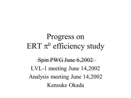 Progress on ERT  0 efficiency study Spin PWG June 6,2002 LVL-1 meeting June 14,2002 Analysis meeting June 14,2002 Kensuke Okada.