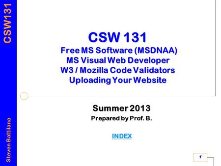 CSW131 Steven Battilana 1 CSW 131 Free MS Software (MSDNAA) MS Visual Web Developer W3 / Mozilla Code Validators Uploading Your Website Summer 2013 Prepared.