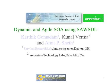 Dynamic and Agile SOA using SAWSDL Karthik Gomadam 1 Karthik Gomadam 1, Kunal Verma 2 and Amit P. Sheth 1Amit P. Sheth 1 1 Services Research Lab, kno.e.sis.