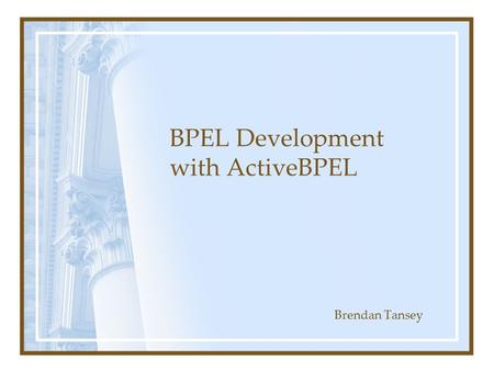 BPEL Development with ActiveBPEL Brendan Tansey. What is BPEL? Business Process Execution Language for Web Services (BPEL4WS) Web service orchestration.