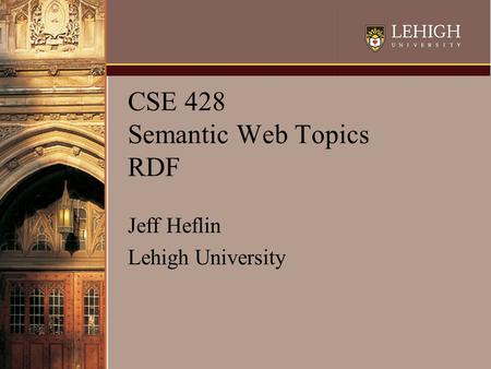 CSE 428 Semantic Web Topics RDF Jeff Heflin Lehigh University.
