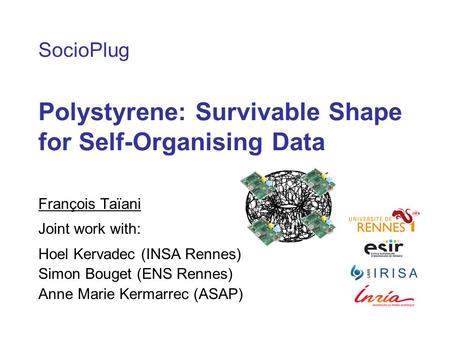 SocioPlug Polystyrene: Survivable Shape for Self-Organising Data François Taïani Joint work with: Hoel Kervadec (INSA Rennes) Simon Bouget (ENS Rennes)
