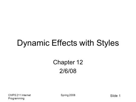 Slide 1 CMPS 211 Internet Programming Spring 2008 Dynamic Effects with Styles Chapter 12 2/6/08.