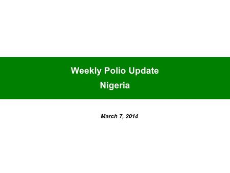 Weekly Polio Update Nigeria March 7, 2014. As at March 7, 2014 Nigeria has:- 1 confirmed WPV1 in 1 State compared to 4 cases in 4 States for the same.