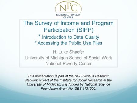 The Survey of Income and Program Participation (SIPP) * Introduction to Data Quality * Accessing the Public Use Files H. Luke Shaefer University of Michigan.