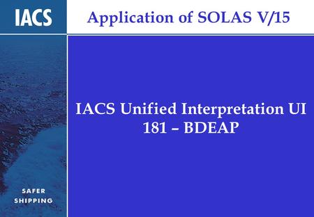 Application of SOLAS V/15 IACS Unified Interpretation UI 181 – BDEAP.