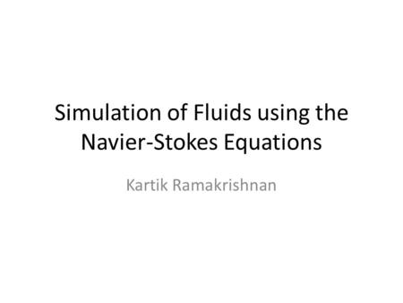 Simulation of Fluids using the Navier-Stokes Equations Kartik Ramakrishnan.