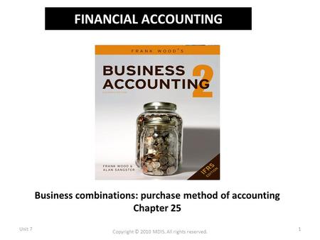 FINANCIAL ACCOUNTING Business combinations: purchase method of accounting Chapter 25 Unit 71 Copyright © 2010 MDIS. All rights reserved.
