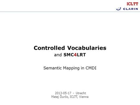 2013-05-17 - Utrecht Matej Ďurčo, ICLTT, Vienna Controlled Vocabularies and SMC4LRT Semantic Mapping in CMDI.