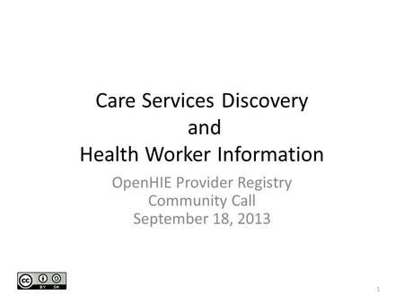 Care Services Discovery and Health Worker Information OpenHIE Provider Registry Community Call September 18, 2013 1.
