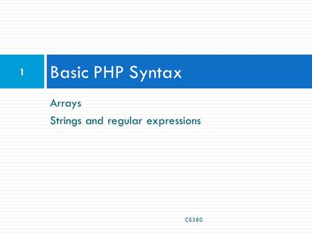 Arrays Strings and regular expressions Basic PHP Syntax CS380 1.
