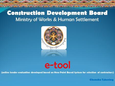 E-tool (online tender evaluation developed based on New Point Based System for selection of contractors) Construction Development Board Ministry of Works.