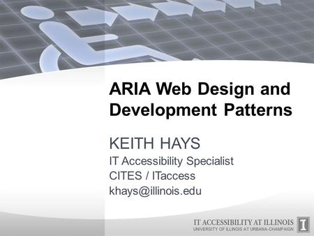 ARIA Web Design and Development Patterns KEITH HAYS IT Accessibility Specialist CITES / ITaccess