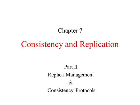 Consistency and Replication Chapter 7 Part II Replica Management & Consistency Protocols.