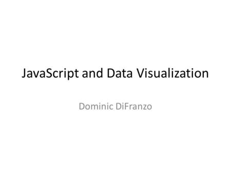 JavaScript and Data Visualization Dominic DiFranzo.