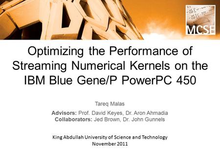 Optimizing the Performance of Streaming Numerical Kernels on the IBM Blue Gene/P PowerPC 450 Tareq Malas Advisors: Prof. David Keyes, Dr. Aron Ahmadia.