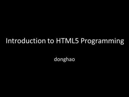 Introduction to HTML5 Programming donghao. HTML5 is the New HTML Standard New Elements, Attributes. Full CSS3 Support Video and Audio 2D/3D Graphics Local.
