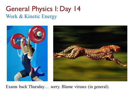 General Physics I: Day 14 Work & Kinetic Energy Exams back Thursday… sorry. Blame viruses (in general).