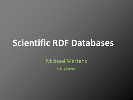 Scientific RDF Databases Michael Mertens K.U.Leuven.