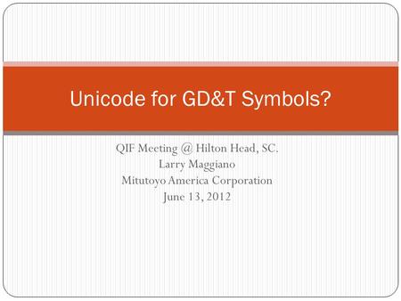 QIF Hilton Head, SC. Larry Maggiano Mitutoyo America Corporation June 13, 2012 Unicode for GD&T Symbols?