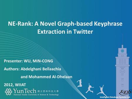 Intelligent Database Systems Lab Presenter: WU, MIN-CONG Authors: Abdelghani Bellaachia and Mohammed Al-Dhelaan 2012, WIIAT NE-Rank: A Novel Graph-based.