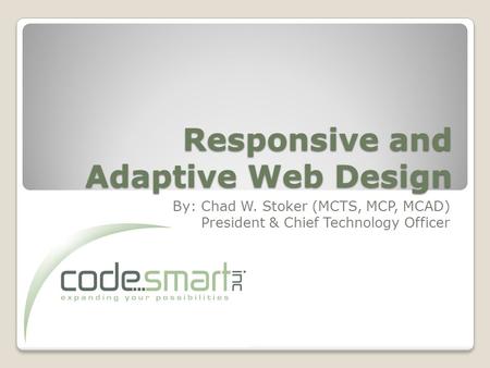Responsive and Adaptive Web Design By: Chad W. Stoker (MCTS, MCP, MCAD) President & Chief Technology Officer.