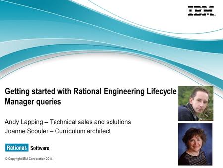 © Copyright IBM Corporation 2014 Getting started with Rational Engineering Lifecycle Manager queries Andy Lapping – Technical sales and solutions Joanne.